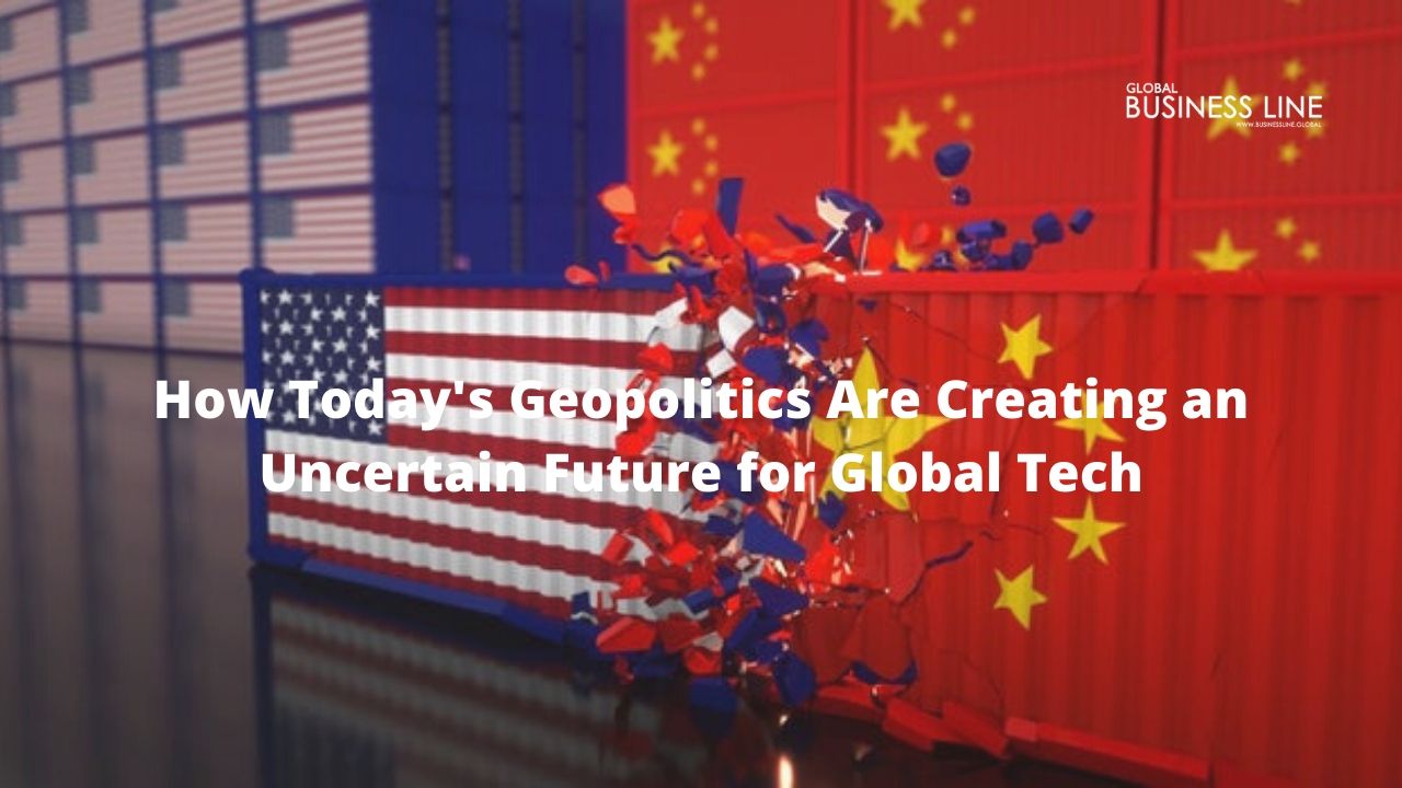 How Today's Geopolitics Are Creating an Uncertain Future for Global Tech
