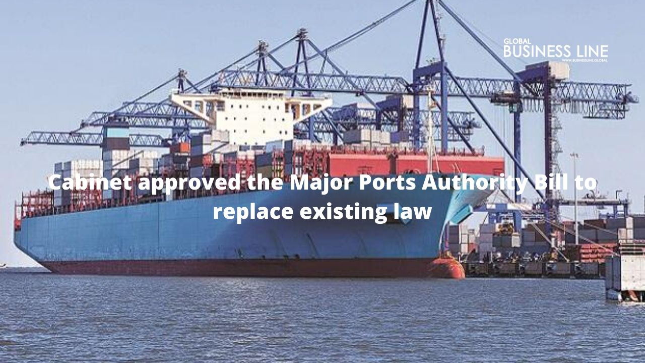 Cabinet approved the Major Ports Authority Bill to replace existing law