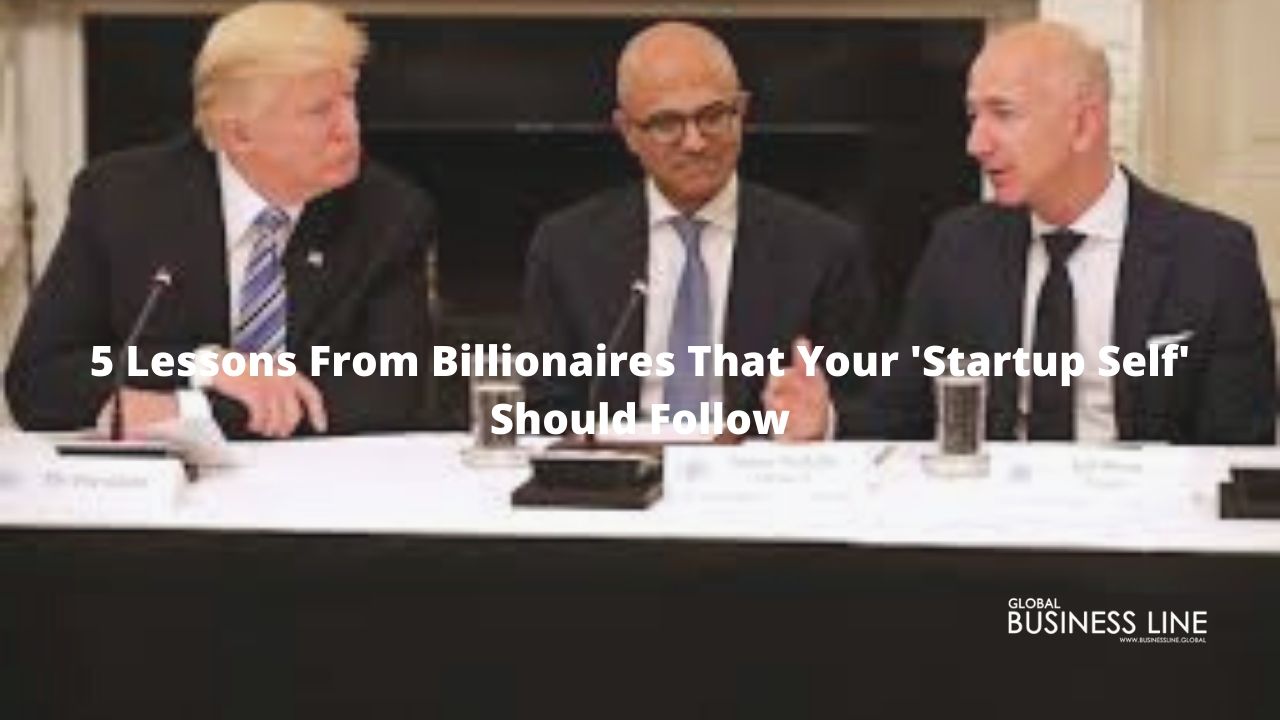 5 Lessons From Billionaires That Your 'Startup Self' Should Follow