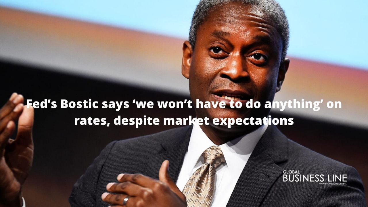 Fed’s Bostic says ‘we won’t have to do anything’ on rates, despite market expectations