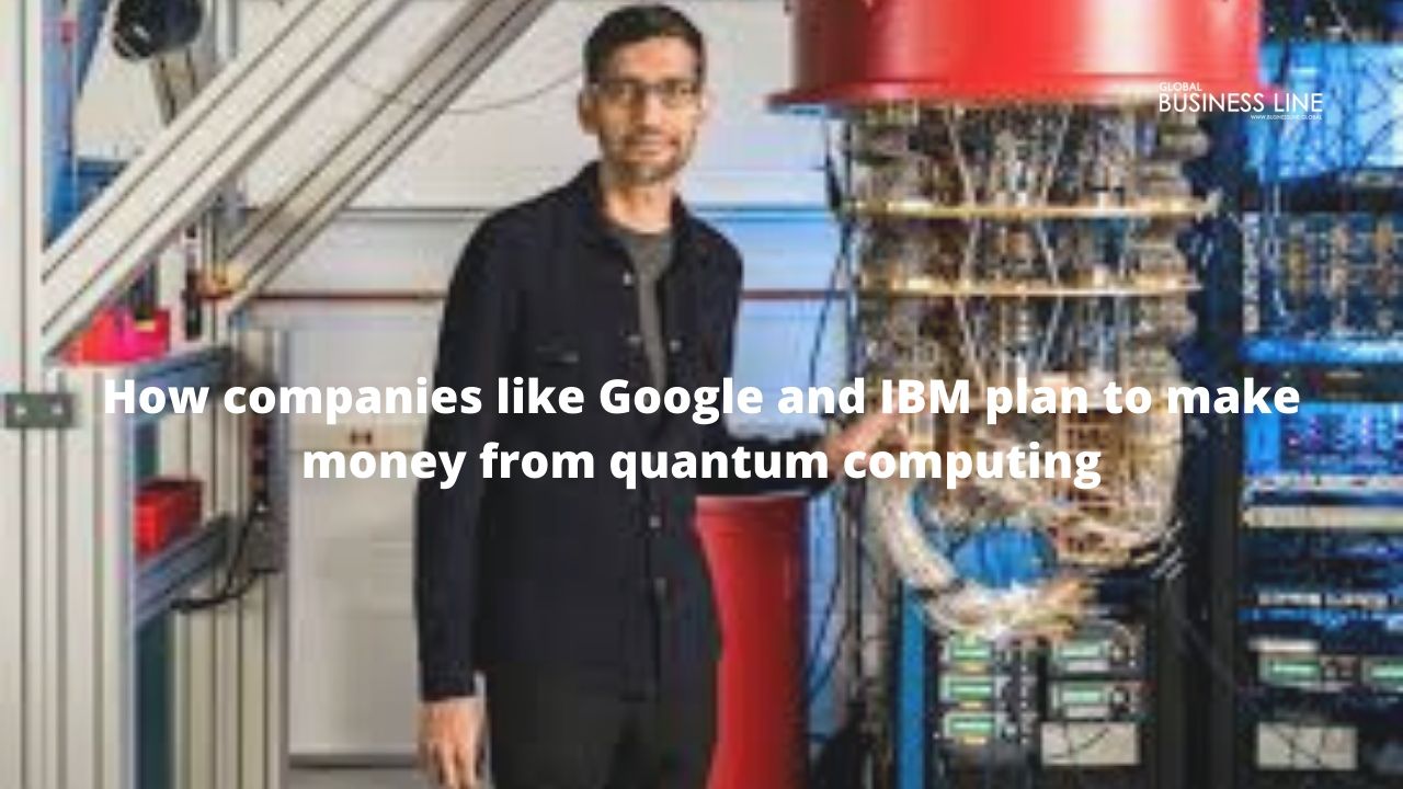 How companies like Google and IBM plan to make money from quantum computing