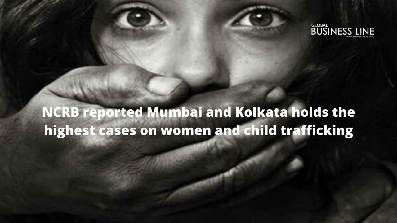 NCRB reported Mumbai and Kolkata holds the highest cases on women and child trafficking