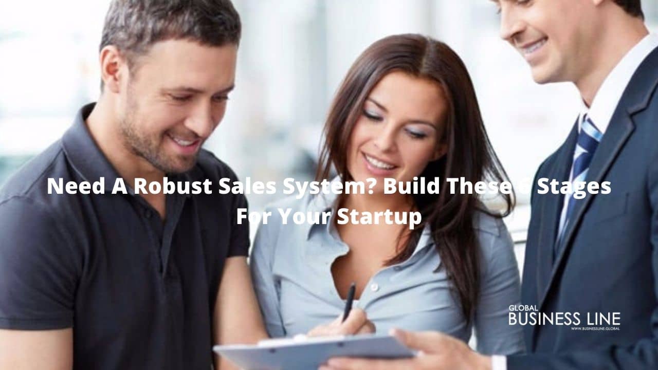 Need A Robust Sales System? Build These 6 Stages For Your Startup