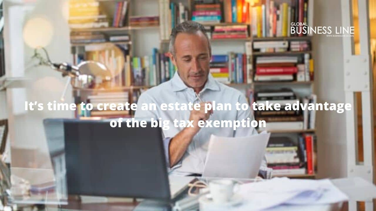 It’s time to create an estate plan to take advantage of the big tax exemption